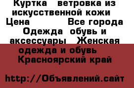 Куртка - ветровка из искусственной кожи › Цена ­ 1 200 - Все города Одежда, обувь и аксессуары » Женская одежда и обувь   . Красноярский край